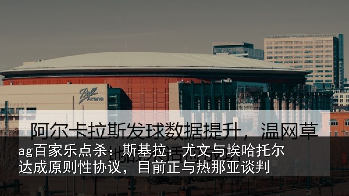 ag百家乐点杀：斯基拉：尤文相关情况则性相关情况亚谈判