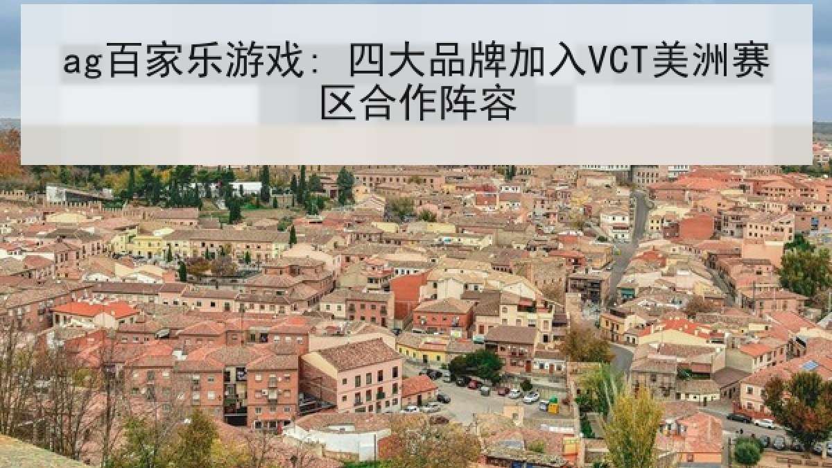 ag百家乐游戏: 四大品牌加入VCT美洲赛区合作阵容 ag百家乐游戏: 四大品牌加入VCT美洲赛区合作阵容