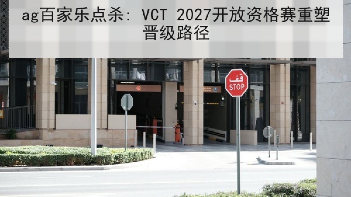 ag百家乐点杀: VCT 2027开放资格赛重塑晋级路径