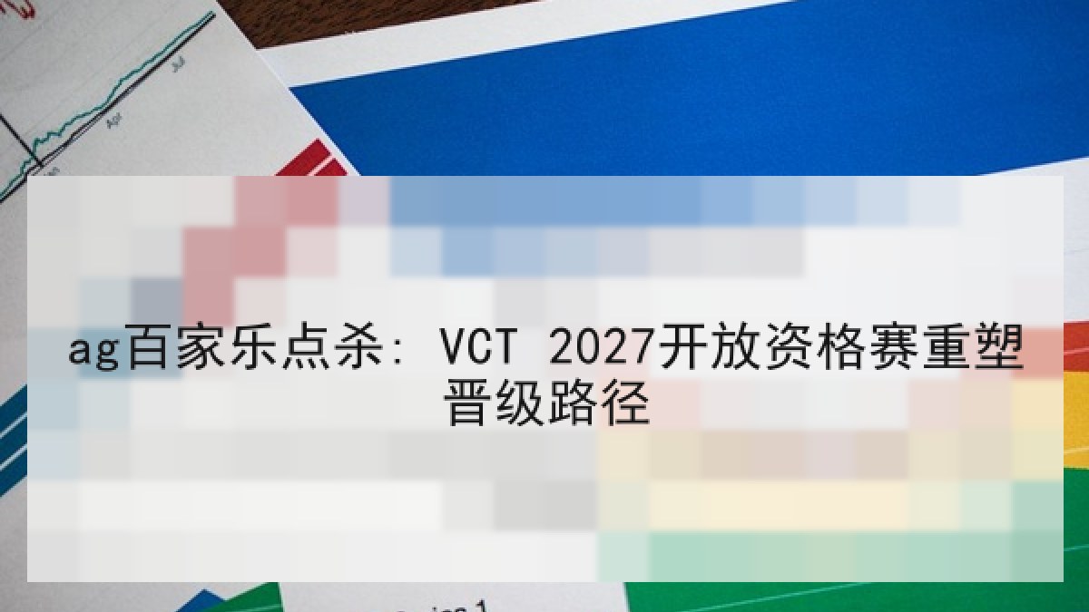ag百家乐点杀: VCT 2027开放资格赛重塑晋级路径