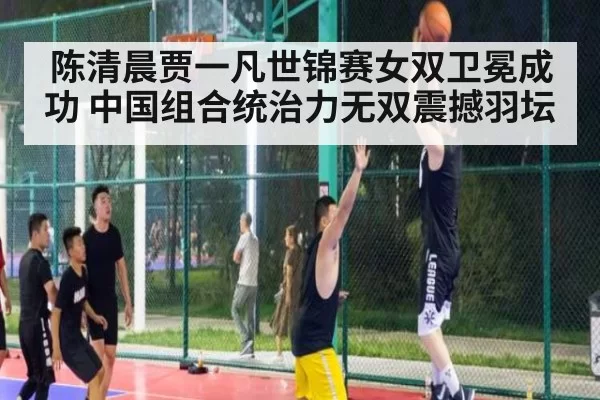 陈清晨贾一凡世锦赛女双卫冕成功 中国组合统治力无双震撼羽坛