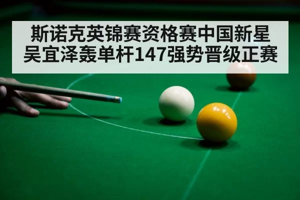 斯诺克英锦赛资格赛中国新星吴宜泽轰单杆147强势晋级正赛